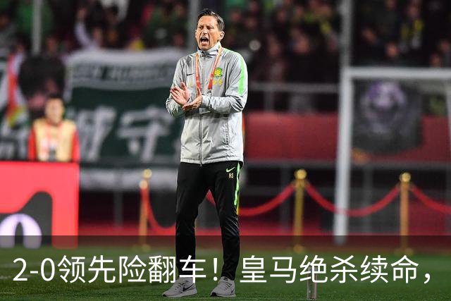 2-0领先险翻车！皇马绝杀续命，姆巴佩西甲通杀，穆帅保守留有隐患